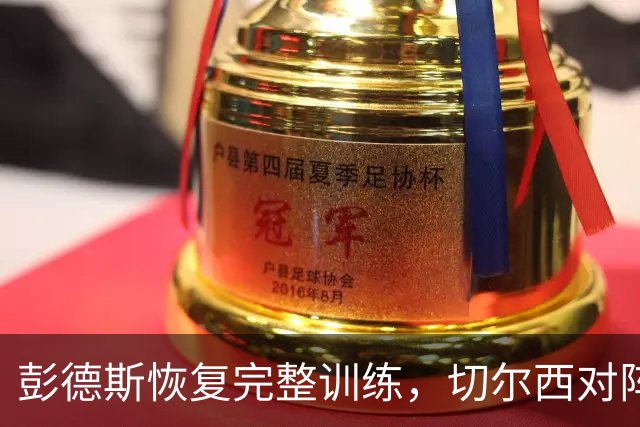 彭德斯恢复完整训练，切尔西对阵伯恩茅斯前多人伤情存疑