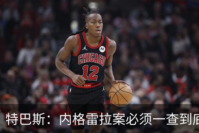 特巴斯：内格雷拉案必须一查到底，但仍影响裁判界的说法是胡扯